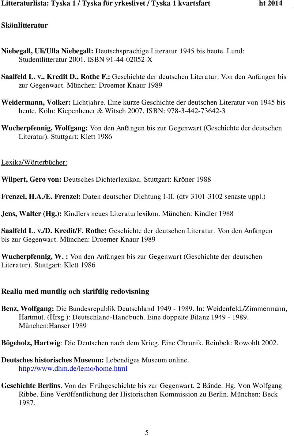 Köln: Kiepenheuer & Witsch 2007. ISBN: 978-3-442-73642-3 Wucherpfennig, Wolfgang: Von den Anfängen bis zur Gegenwart (Geschichte der deutschen Literatur).