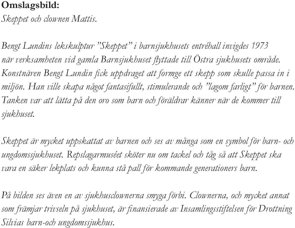 Tanken var att lätta på den oro som barn och föräldrar känner när de kommer till sjukhuset. Skeppet är mycket uppskattat av barnen och ses av många som en symbol för barn- och ungdomssjukhuset.