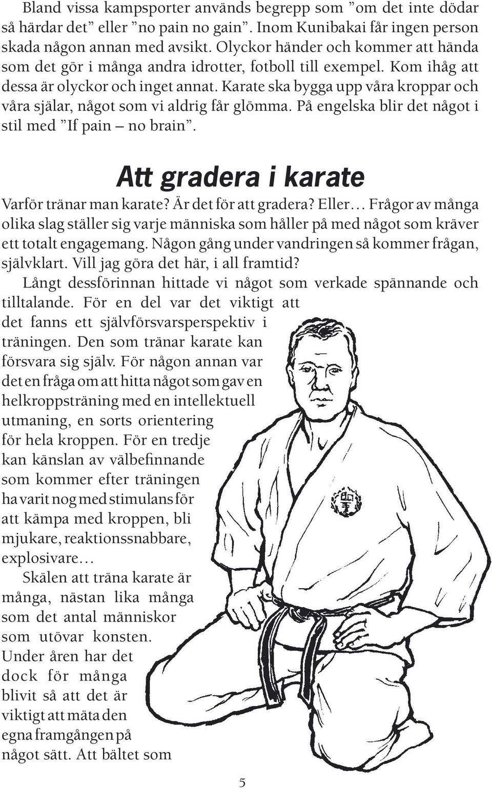 Karate ska bygga upp våra kroppar och våra själar, något som vi aldrig får glömma. På engelska blir det något i stil med If pain no brain. Att gradera i karate Varför tränar man karate?