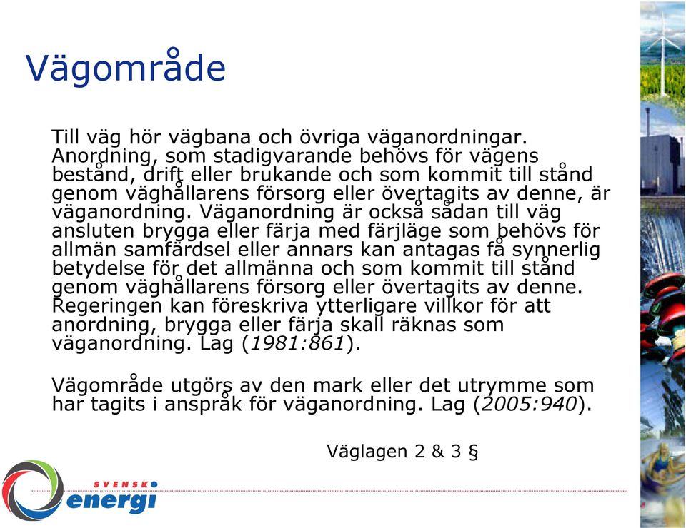 Väganordning är också sådan till väg ansluten brygga eller färja med färjläge som behövs för allmän samfärdsel eller annars kan antagas få synnerlig betydelse för det allmänna och som