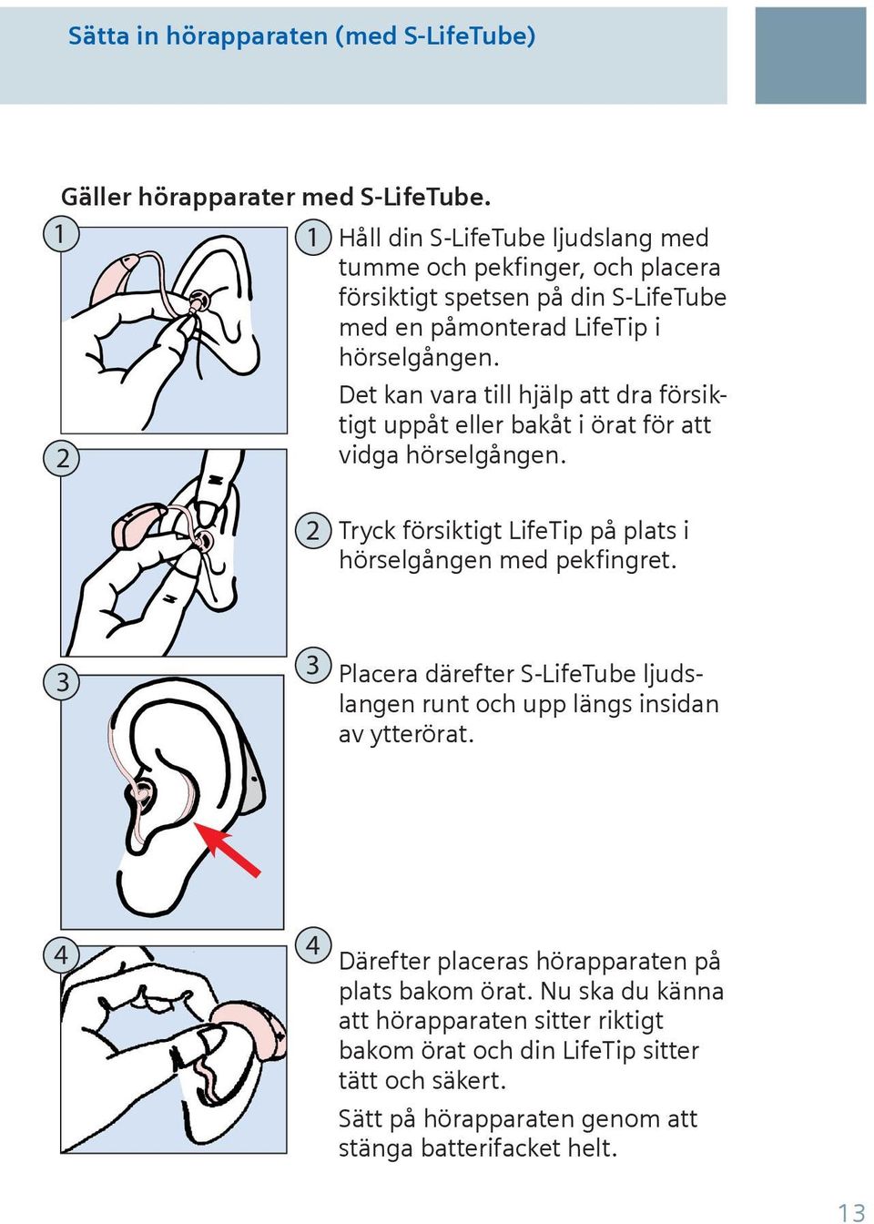 2 Det kan vara till hjälp att dra försiktigt uppåt eller bakåt i örat för att vidga hörselgången. 2 Tryck försiktigt LifeTip på plats i hörselgången med pekfingret.