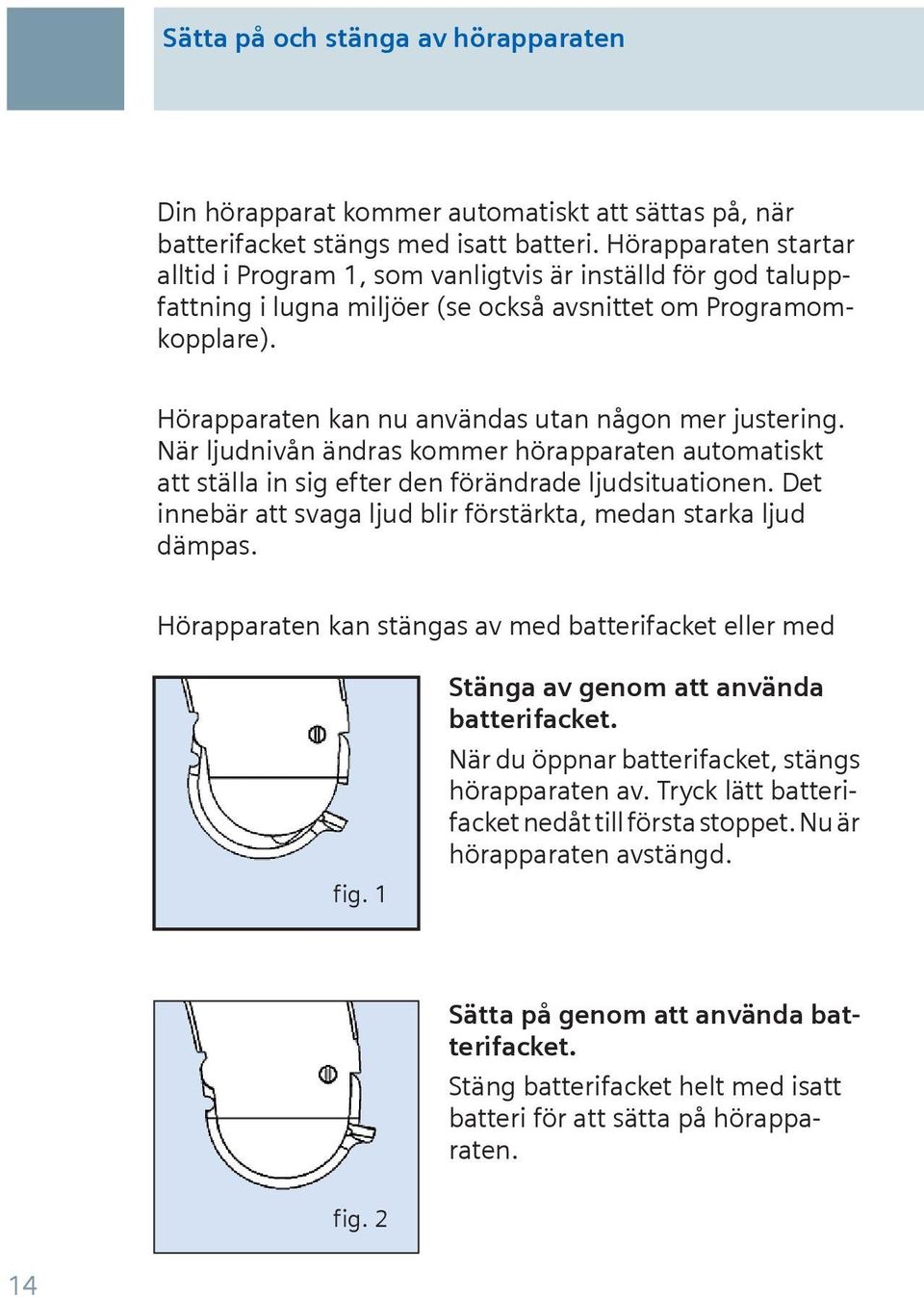 Hörapparaten kan nu användas utan någon mer justering. När ljudnivån ändras kommer hörapparaten automatiskt att ställa in sig efter den förändrade ljudsituationen.