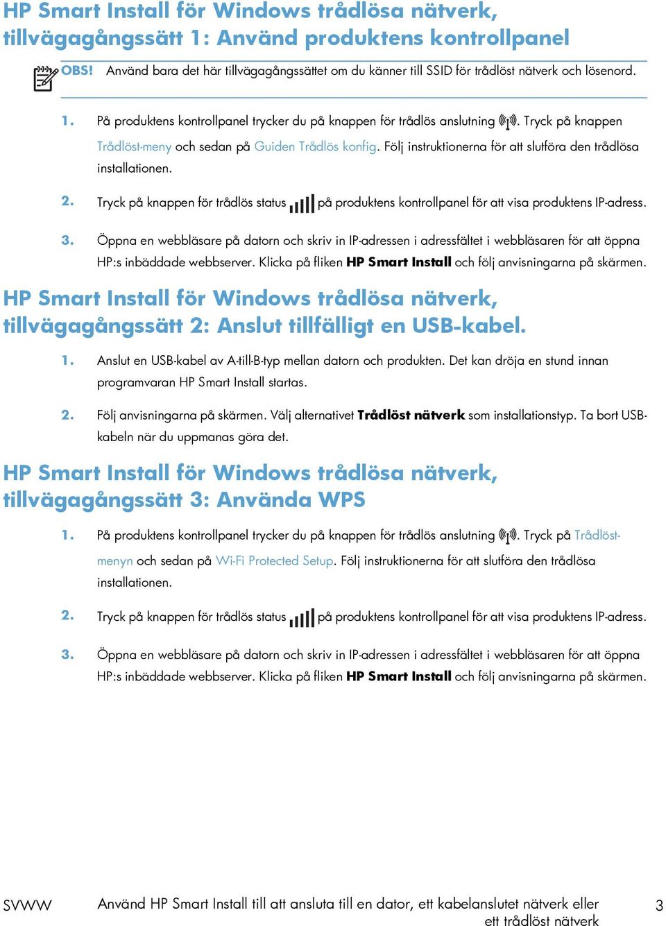 Tryck på knappen Trådlöst-meny och sedan på Guiden Trådlös konfig. Följ instruktionerna för att slutföra den trådlösa installationen. 2.