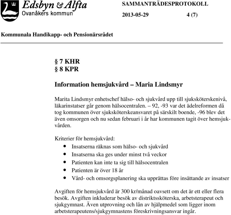 Kriterier för hemsjukvård: Insatserna räknas som hälso- och sjukvård Insatserna ska ges under minst två veckor Patienten kan inte ta sig till hälsocentralen Patienten är över 18 år Vård- och