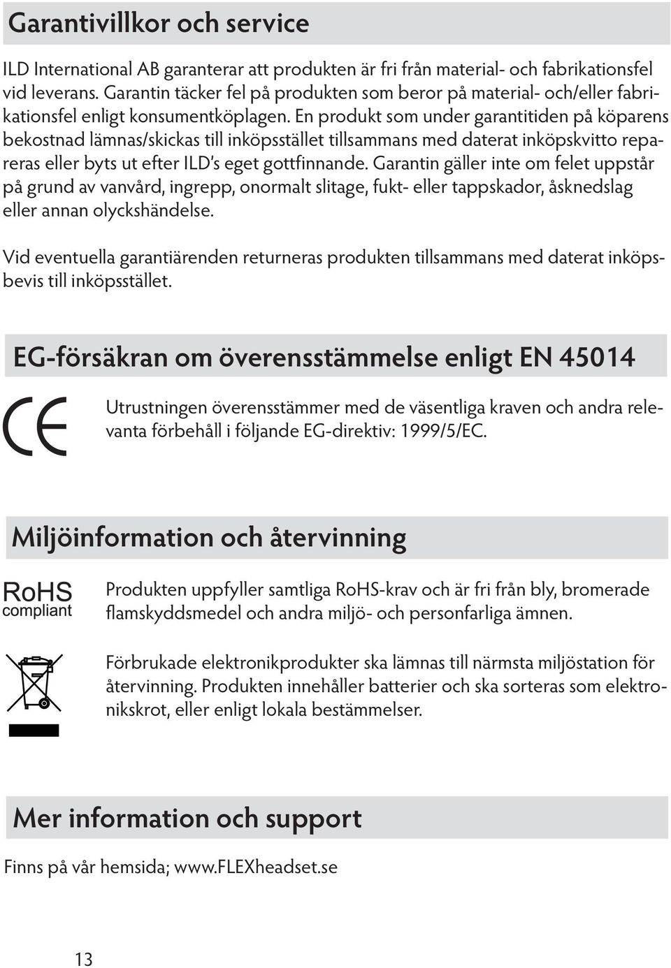 En produkt som under garantitiden på köparens bekostnad lämnas/skickas till inköpsstället tillsammans med daterat inköpskvitto repareras eller byts ut efter ILD s eget gottfinnande.