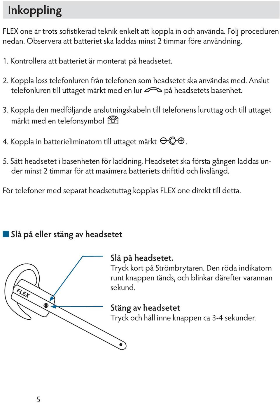 3. Koppla den medföljande anslutningskabeln till telefonens luruttag och till uttaget märkt med en telefonsymbol 4. Koppla in batterieliminatorn till uttaget märkt. 5.