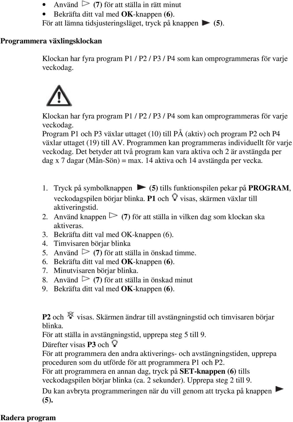 Klockan har fyra program P1 / P2 / P3 / P4 som kan omprogrammeras för varje veckodag. Program P1 och P3 växlar uttaget (10) till PÅ (aktiv) och program P2 och P4 växlar uttaget (19) till AV.