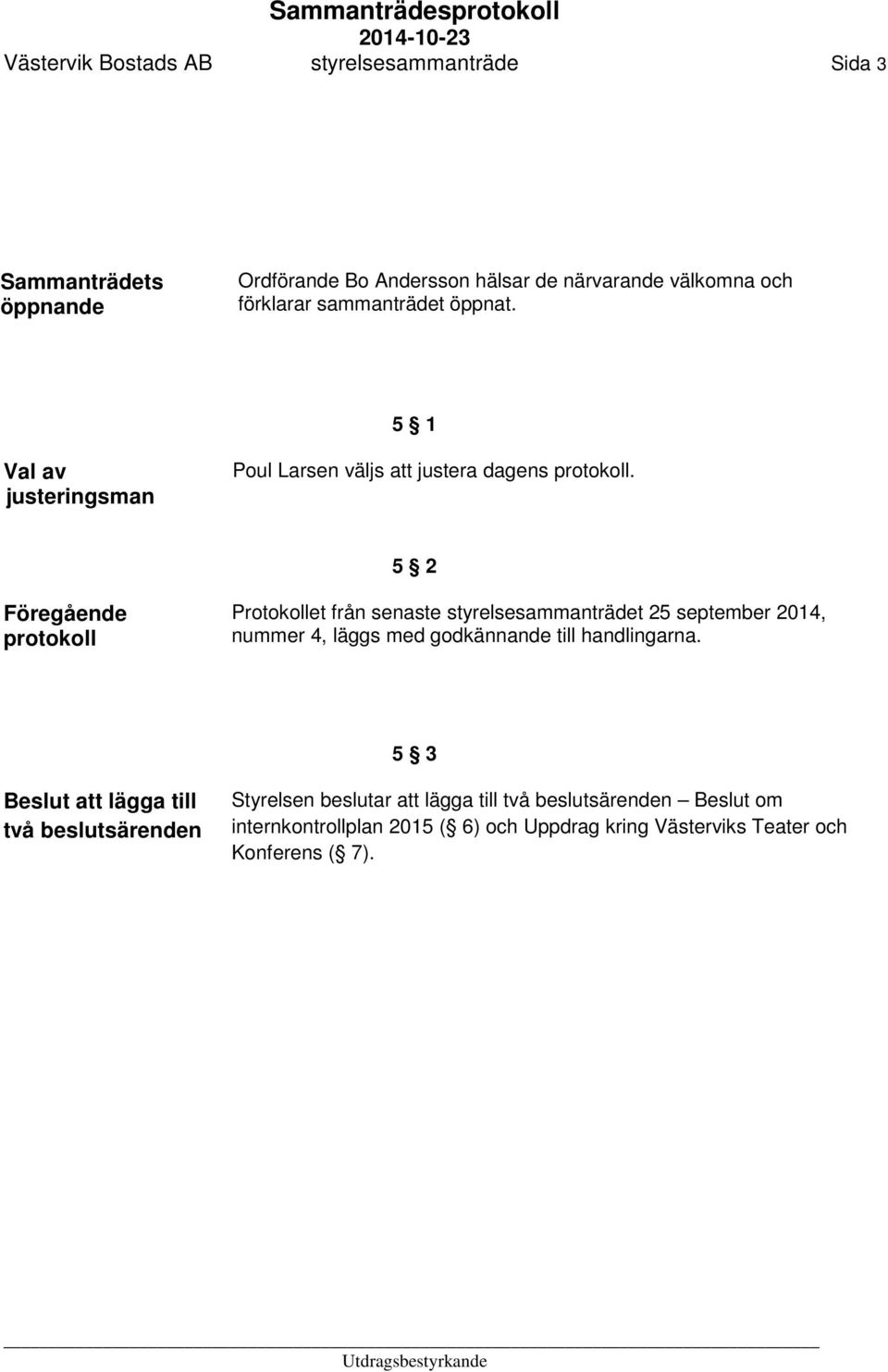 5 2 Föregående protokoll Protokollet från senaste styrelsesammanträdet 25 september 2014, nummer 4, läggs med godkännande till