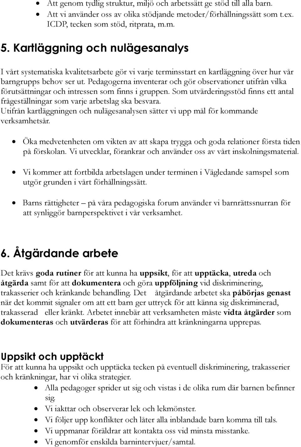 Pedagogerna inventerar och gör observationer utifrån vilka förutsättningar och intressen som finns i gruppen. Som utvärderingsstöd finns ett antal frågeställningar som varje arbetslag ska besvara.