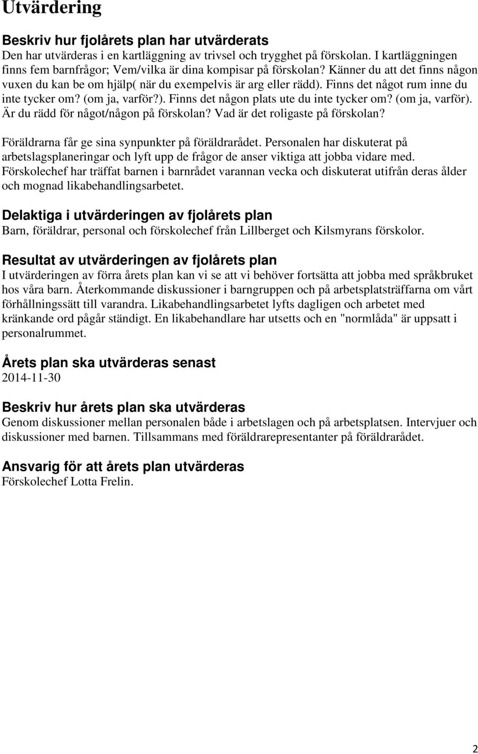 Finns det något rum inne du inte tycker om? (om ja, varför?). Finns det någon plats ute du inte tycker om? (om ja, varför). Är du rädd för något/någon på förskolan? Vad är det roligaste på förskolan?