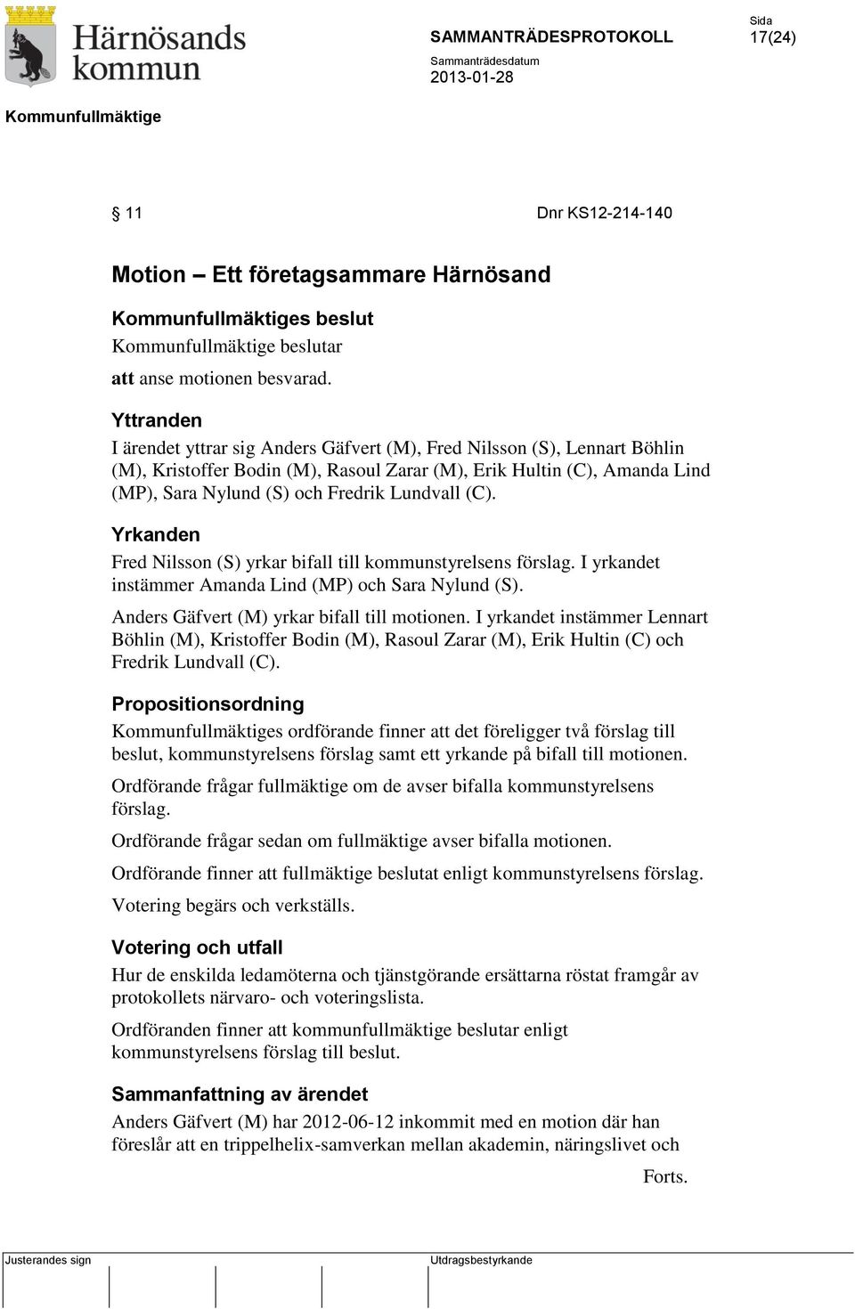 Lundvall (C). Yrkanden Fred Nilsson (S) yrkar bifall till kommunstyrelsens förslag. I yrkandet instämmer Amanda Lind (MP) och Sara Nylund (S). Anders Gäfvert (M) yrkar bifall till motionen.