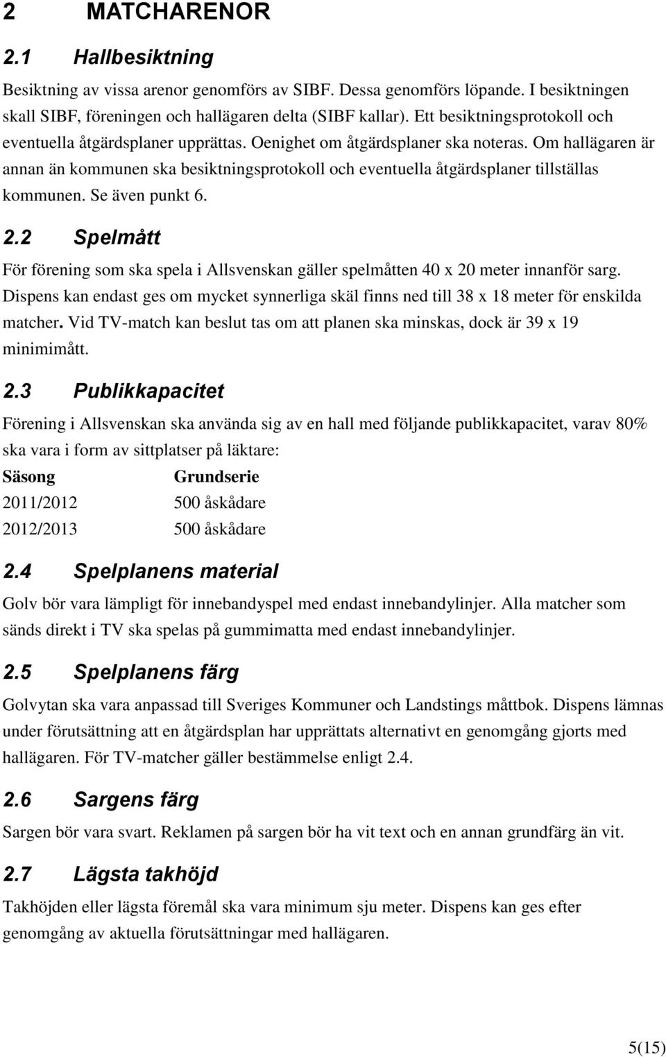 Om hallägaren är annan än kommunen ska besiktningsprotokoll och eventuella åtgärdsplaner tillställas kommunen. Se även punkt 6. 2.