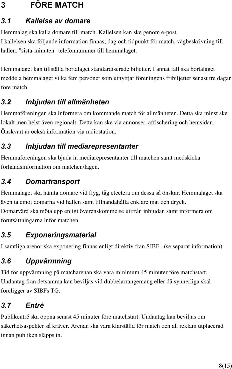 Hemmalaget kan tillställa bortalaget standardiserade biljetter. I annat fall ska bortalaget meddela hemmalaget vilka fem personer som utnyttjar föreningens fribiljetter senast tre dagar före match. 3.