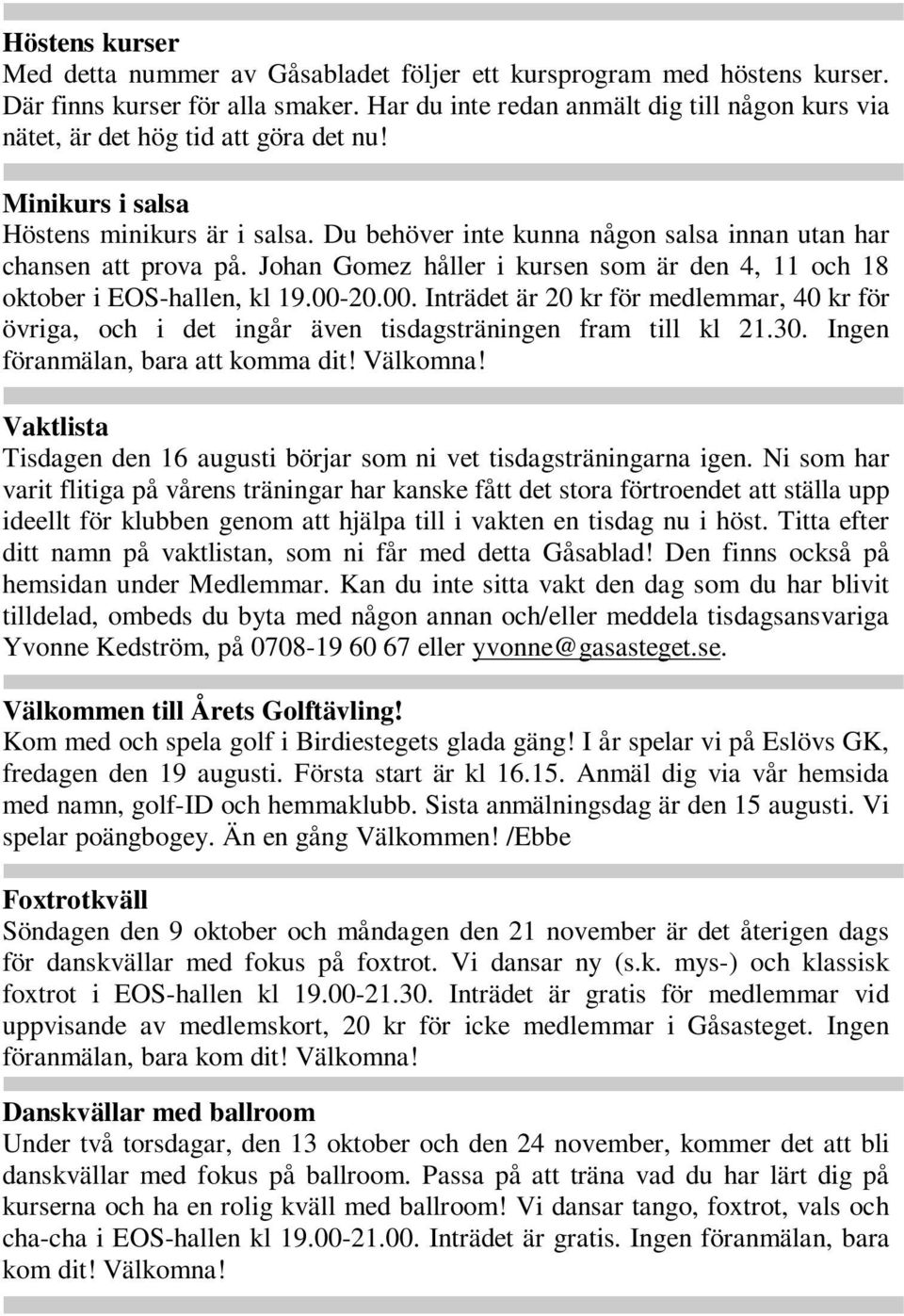 Du behöver inte kunna någon salsa innan utan har chansen att prova på. Johan Gomez håller i kursen som är den 4, 11 och 18 oktober i EOS-hallen, kl 19.00-