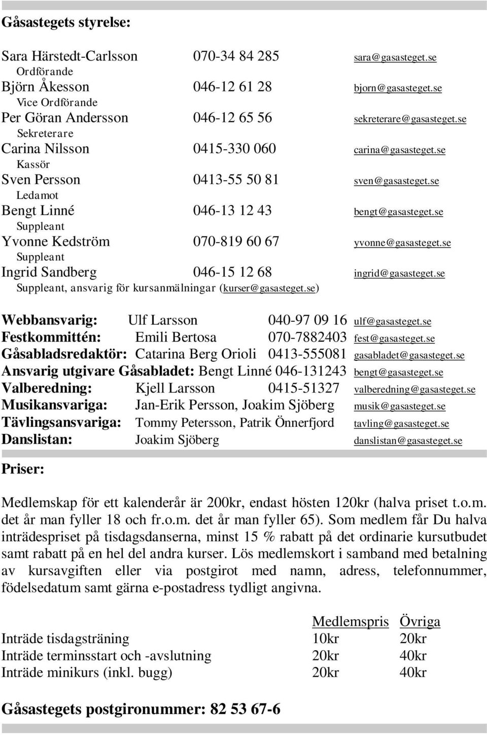 se Ledamot Bengt Linné 046-13 12 43 bengt@gasasteget.se Suppleant Yvonne Kedström 070-819 60 67 yvonne@gasasteget.se Suppleant Ingrid Sandberg 046-15 12 68 ingrid@gasasteget.