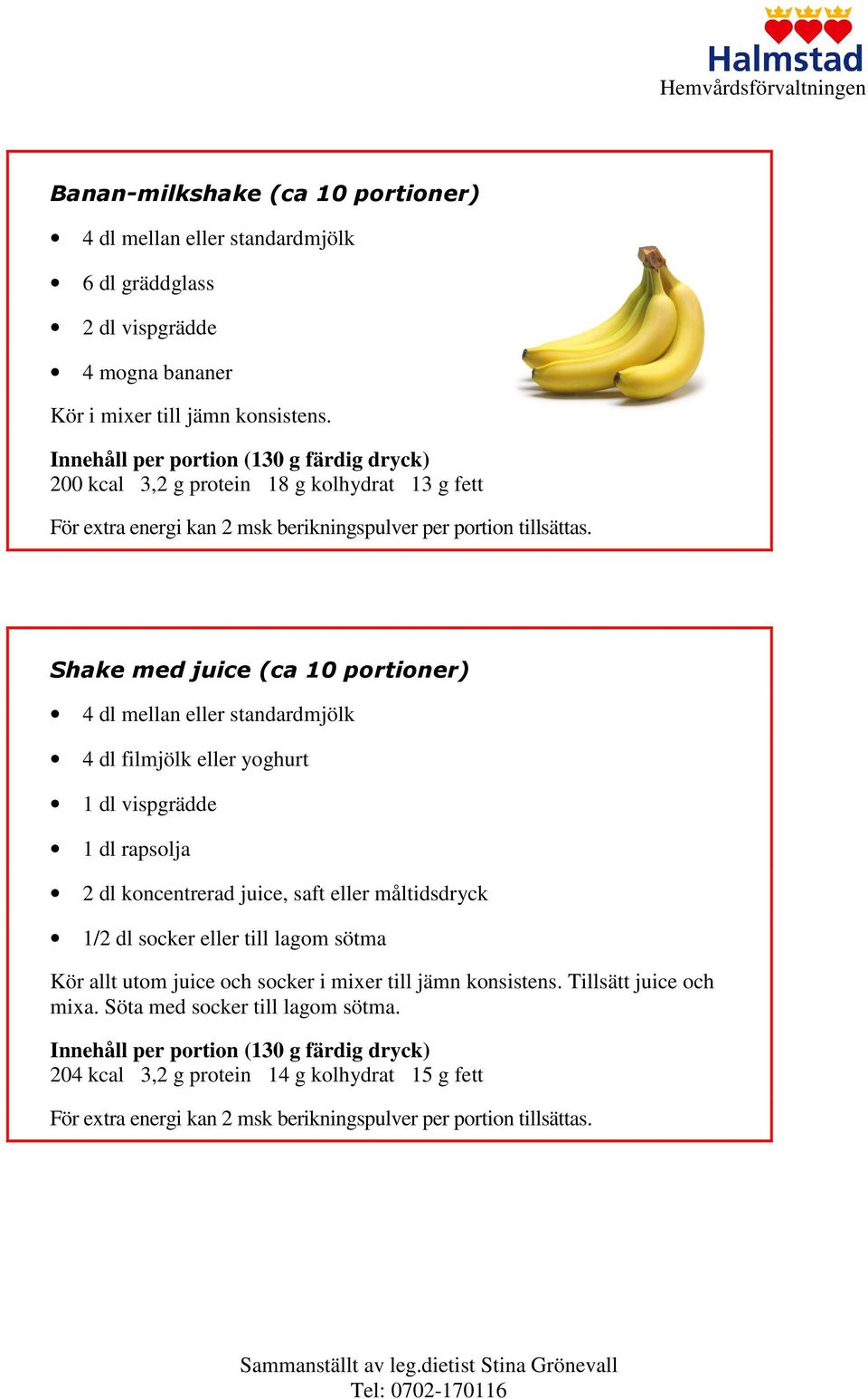 Shake med juice (ca 10 portioner) 4 dl mellan eller standardmjölk 4 dl filmjölk eller yoghurt 1 dl vispgrädde 1 dl rapsolja 2 dl koncentrerad juice, saft eller måltidsdryck 1/2 dl socker eller till