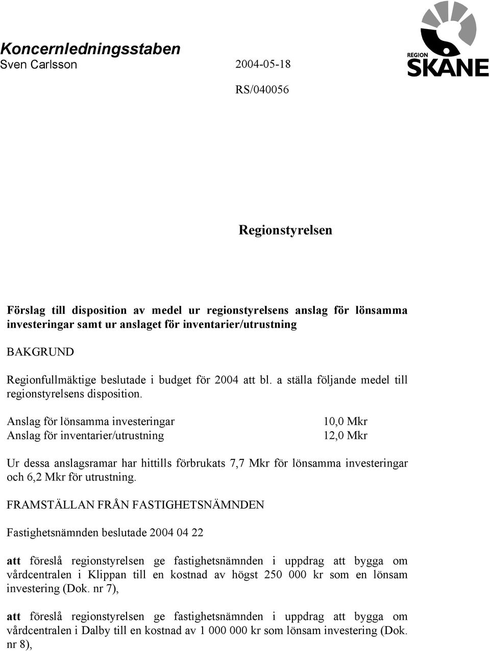 Anslag för lönsamma investeringar Anslag för inventarier/utrustning 10,0 Mkr 12,0 Mkr Ur dessa anslagsramar har hittills förbrukats 7,7 Mkr för lönsamma investeringar och 6,2 Mkr för utrustning.