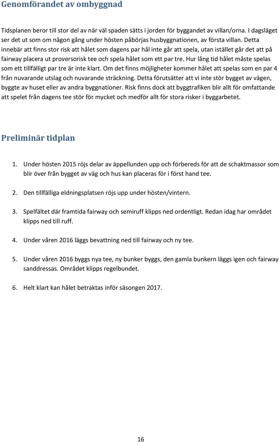 Detta innebär att finns stor risk att hålet som dagens par hål inte går att spela, utan istället går det att på fairway placera ut proversorisk tee och spela hålet som ett par tre.