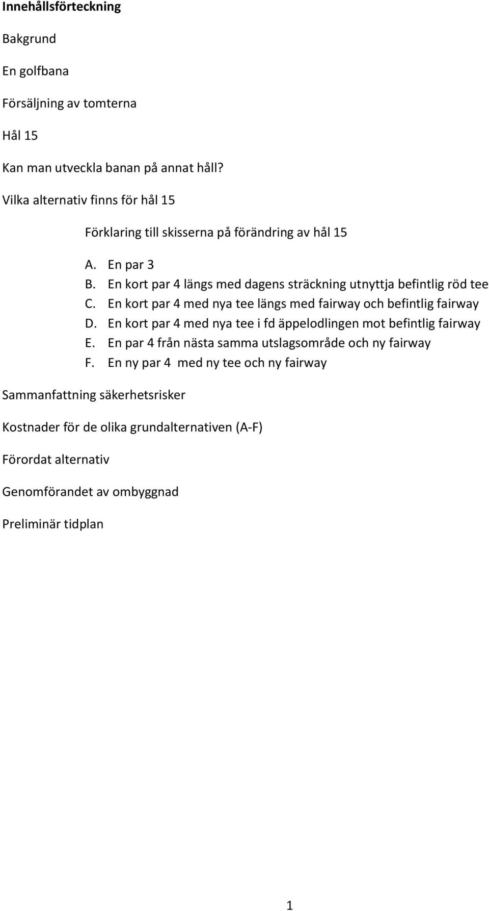 En kort par 4 längs med dagens sträckning utnyttja befintlig röd tee C. En kort par 4 med nya tee längs med fairway och befintlig fairway D.