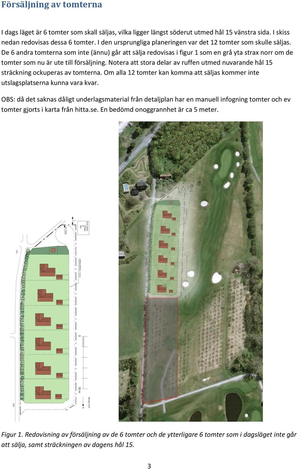De 6 andra tomterna som inte (ännu) går att sälja redovisas i figur 1 som en grå yta strax norr om de tomter som nu är ute till försäljning.