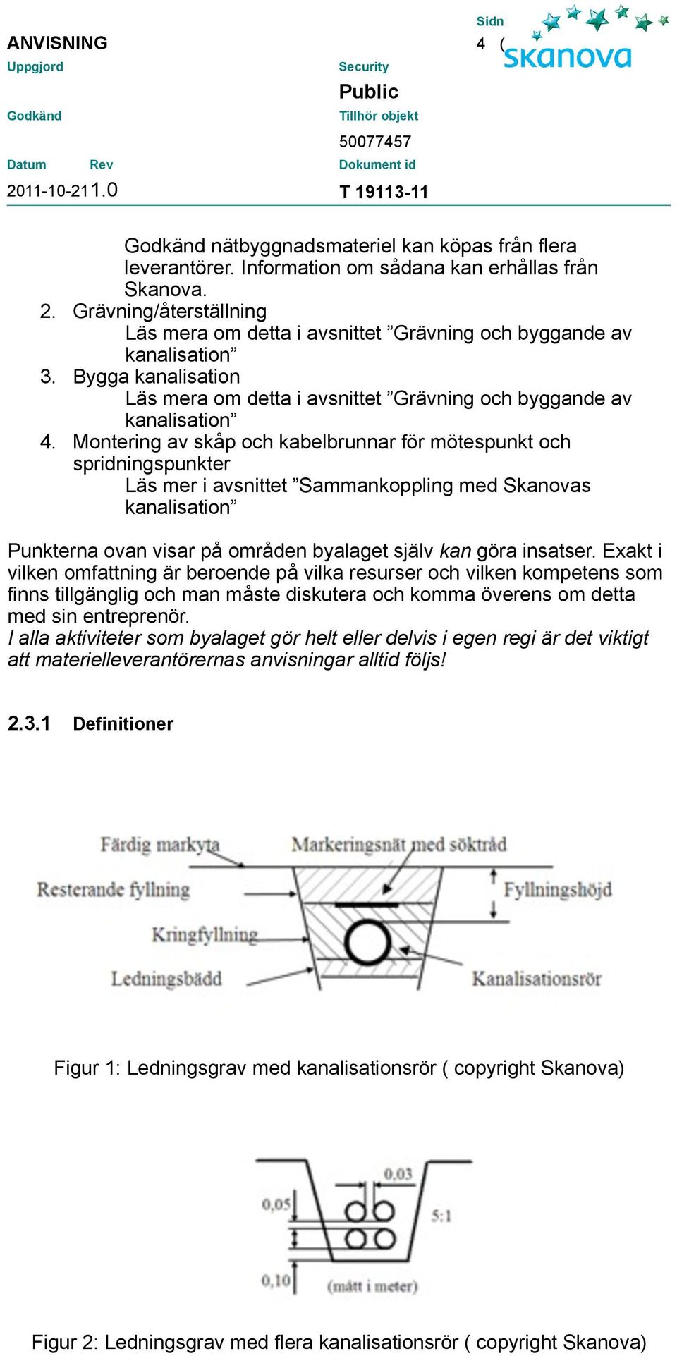 Montering av skåp och kabelbrunnar för mötespunkt och spridningspunkter Läs mer i avsnittet Sammankoppling med Skanovas kanalisation Punkterna ovan visar på områden byalaget själv kan göra insatser.