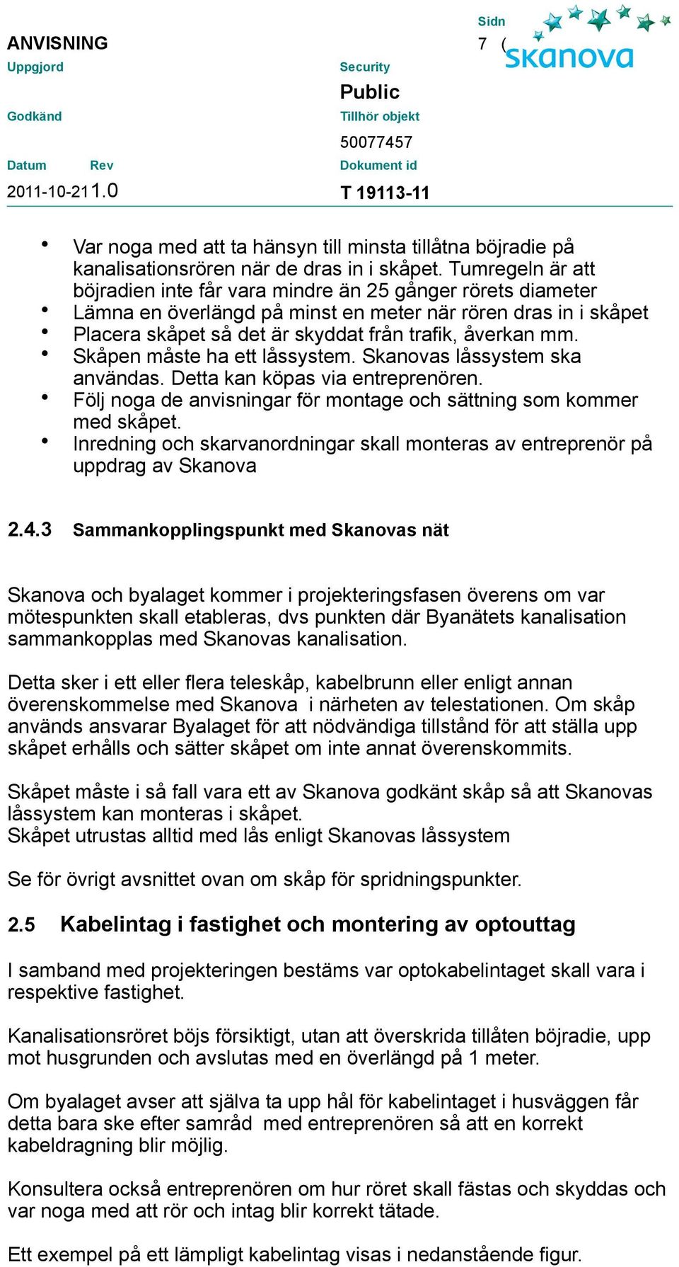 Skåpen måste ha ett låssystem. Skanovas låssystem ska användas. Detta kan köpas via entreprenören. Följ noga de anvisningar för montage och sättning som kommer med skåpet.