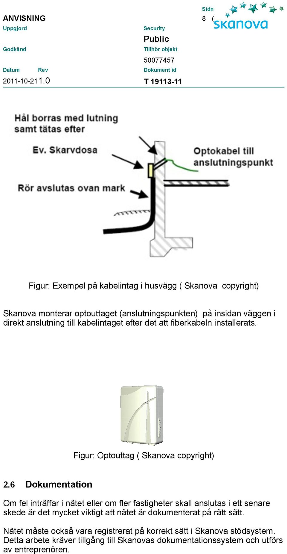 6 Dokumentation Om fel inträffar i nätet eller om fler fastigheter skall anslutas i ett senare skede är det mycket viktigt att nätet är