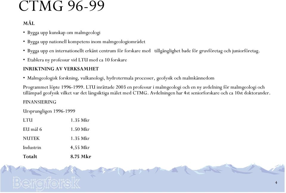 Etablera ny professur vid LTU med ca 10 forskare INRIKTNING AV VERKSAMHET Malmgeologisk forskning, vulkanologi, hydrotermala processer, geofysik och malmkännedom Programmet löpte