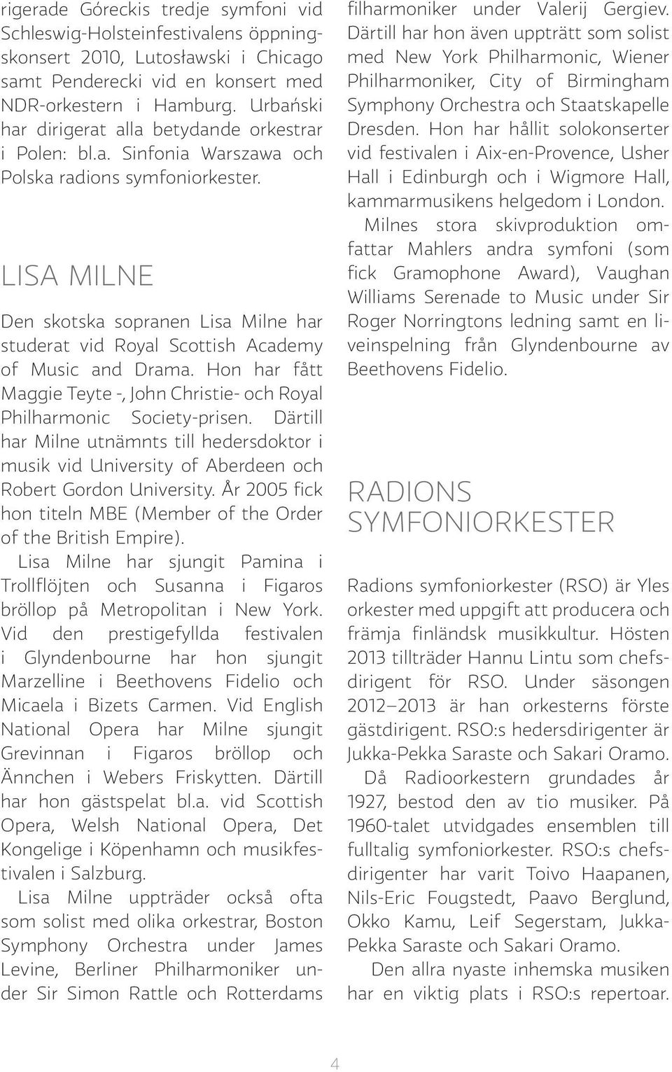 LISA MILNE Den skotska sopranen Lisa Milne har studerat vid Royal Scottish Academy of Music and Drama. Hon har fått Maggie Teyte -, John Christie- och Royal Philharmonic Society-prisen.