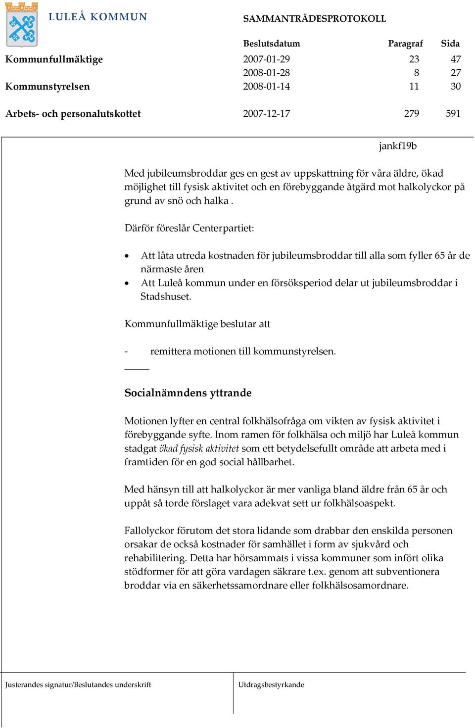 Därför föreslår Centerpartiet: Att låta utreda kostnaden för jubileumsbroddar till alla som fyller 65 år de närmaste åren Att Luleå kommun under en försöksperiod delar ut jubileumsbroddar i