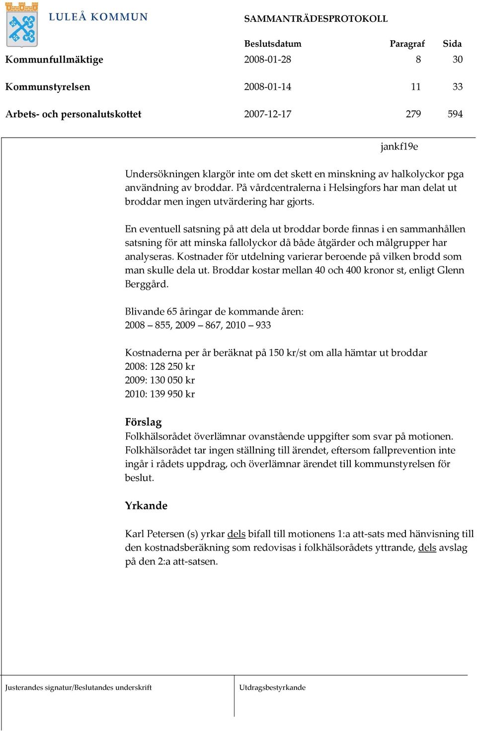 En eventuell satsning på att dela ut broddar borde finnas i en sammanhållen satsning för att minska fallolyckor då både åtgärder och målgrupper har analyseras.