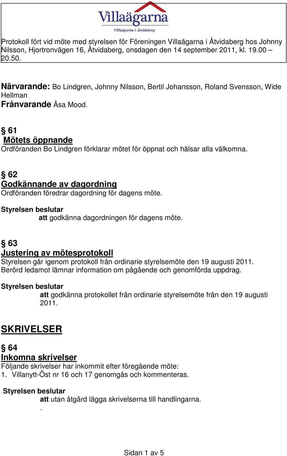 att godkänna dagordningen för dagens möte. 63 Justering av mötesprotokoll Styrelsen går igenom protokoll från ordinarie styrelsemöte den 19 augusti 2011.