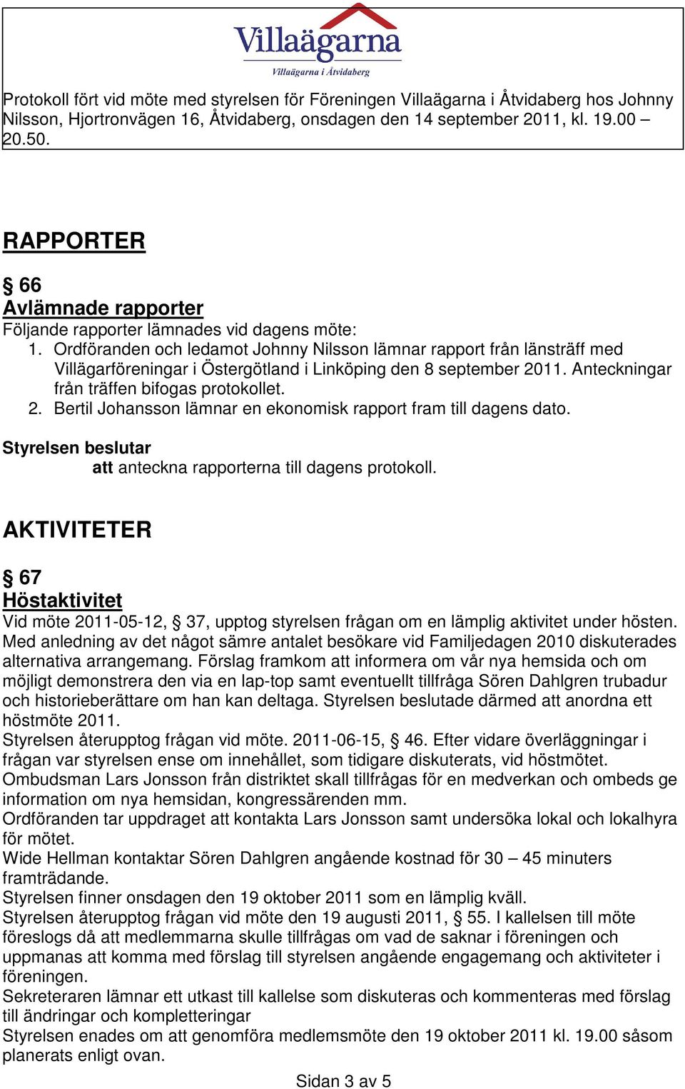 11. Anteckningar från träffen bifogas protokollet. 2. Bertil Johansson lämnar en ekonomisk rapport fram till dagens dato. att anteckna rapporterna till dagens protokoll.