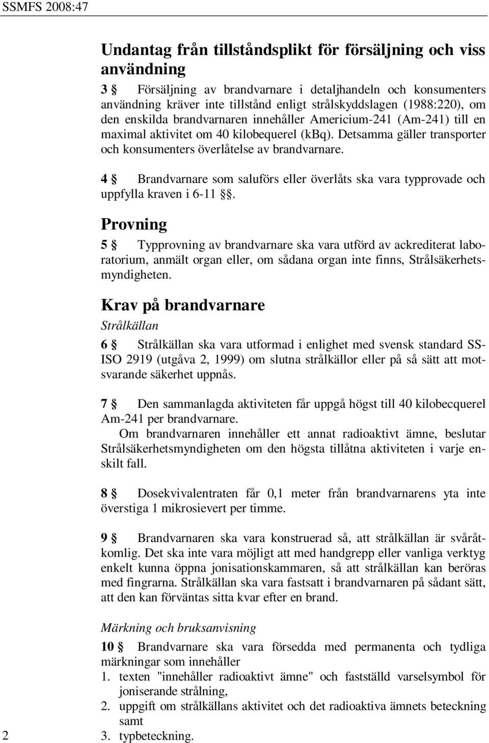 Detsamma gäller transporter och konsumenters överlåtelse av brandvarnare. 4 Brandvarnare som saluförs eller överlåts ska vara typprovade och uppfylla kraven i 6-11.