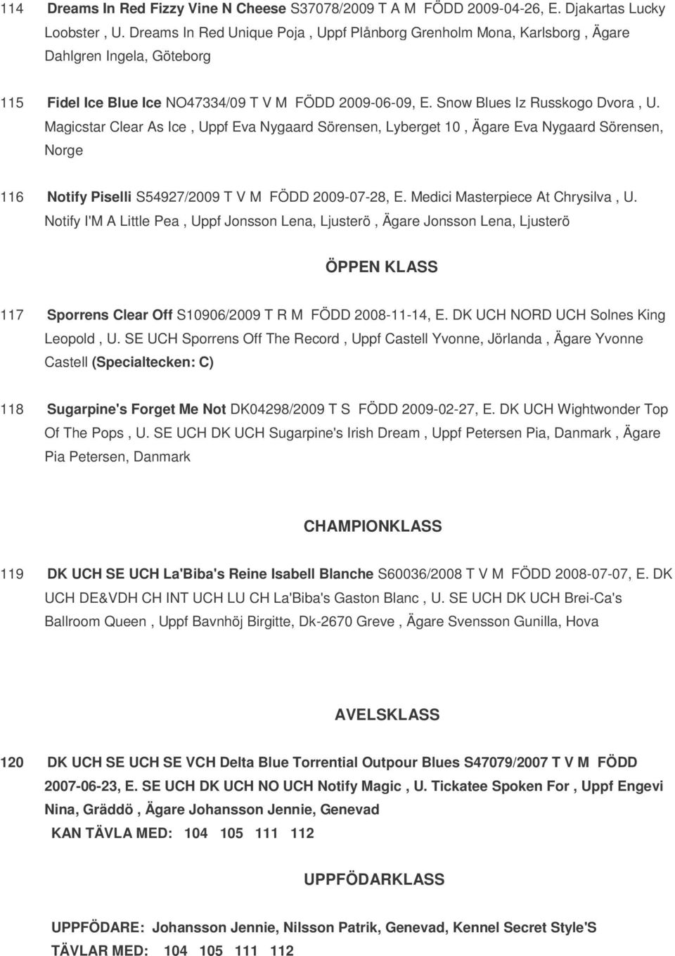 Magicstar Clear As Ice, Uppf Eva Nygaard Sörensen, Lyberget 10, Ägare Eva Nygaard Sörensen, Norge 116 Notify Piselli S54927/2009 T V M FÖDD 2009-07-28, E. Medici Masterpiece At Chrysilva, U.