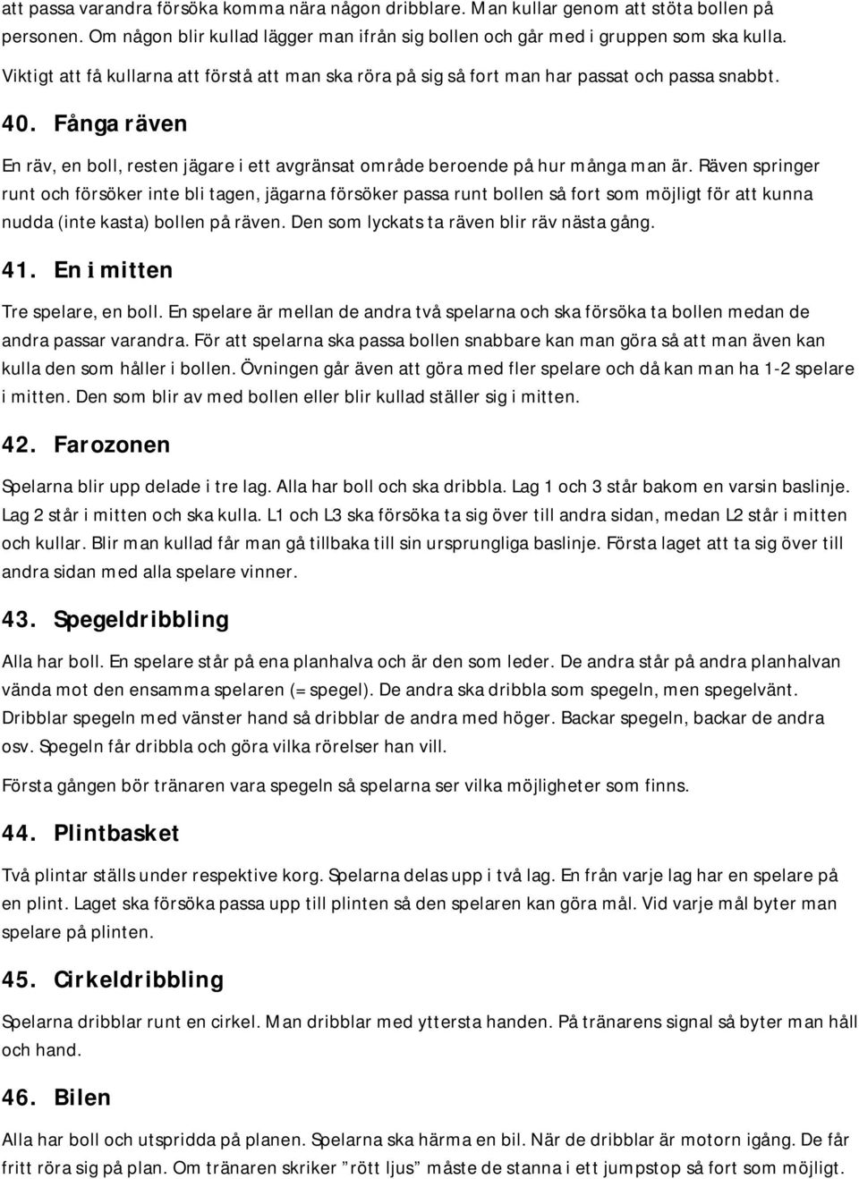 Räven springer runt och försöker inte bli tagen, jägarna försöker passa runt bollen så fort som möjligt för att kunna nudda (inte kasta) bollen på räven. Den som lyckats ta räven blir räv nästa gång.