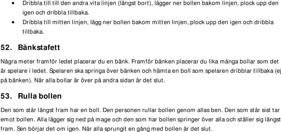 Framför bänken placerar du lika många bollar som det är spelare i ledet. Spelaren ska springa över bänken och hämta en boll som spelaren dribblar tillbaka (ej på bänken).