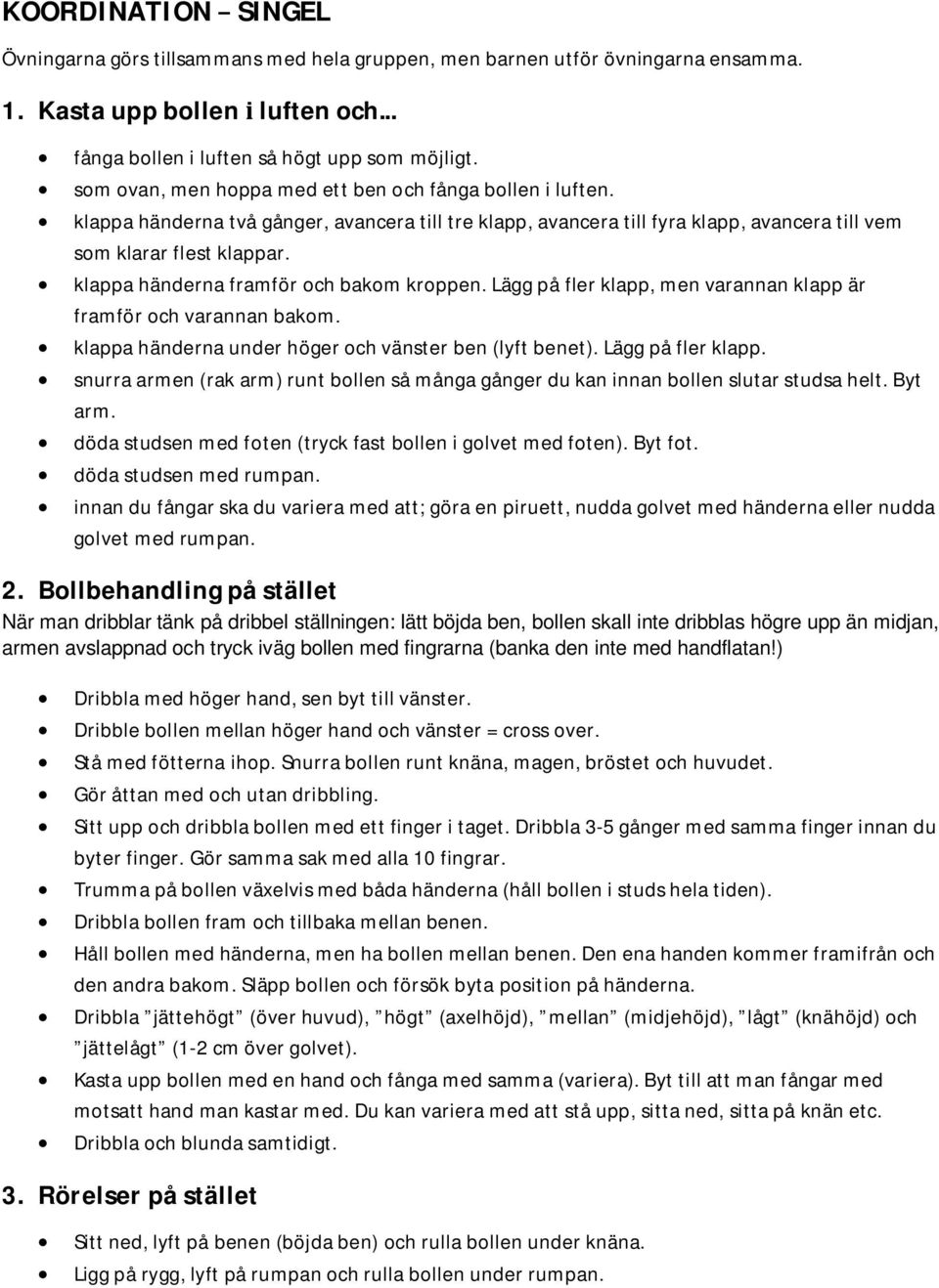 klappa händerna framför och bakom kroppen. Lägg på fler klapp, men varannan klapp är framför och varannan bakom. klappa händerna under höger och vänster ben (lyft benet). Lägg på fler klapp. snurra armen (rak arm) runt bollen så många gånger du kan innan bollen slutar studsa helt.