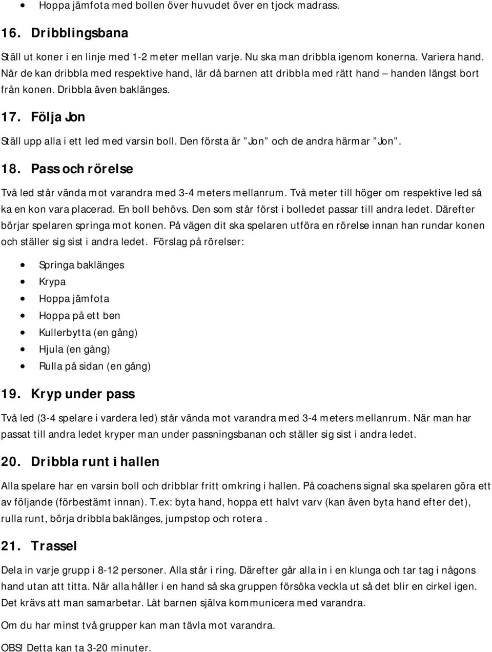 Den första är Jon och de andra härmar Jon. 18. Passochrörelse Två led står vända mot varandra med 3-4 meters mellanrum. Två meter till höger om respektive led så ka en kon vara placerad.