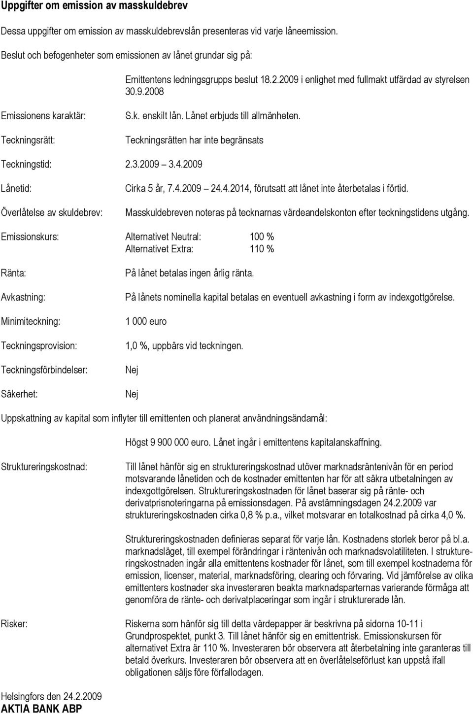 k. enskilt lån. Lånet erbjuds till allmänheten. Teckningsrätten har inte begränsats Teckningstid: 2.3.2009 3.4.2009 Lånetid: Överlåtelse av skuldebrev: Cirka 5 år, 7.4.2009 24.4.2014, förutsatt att lånet inte återbetalas i förtid.