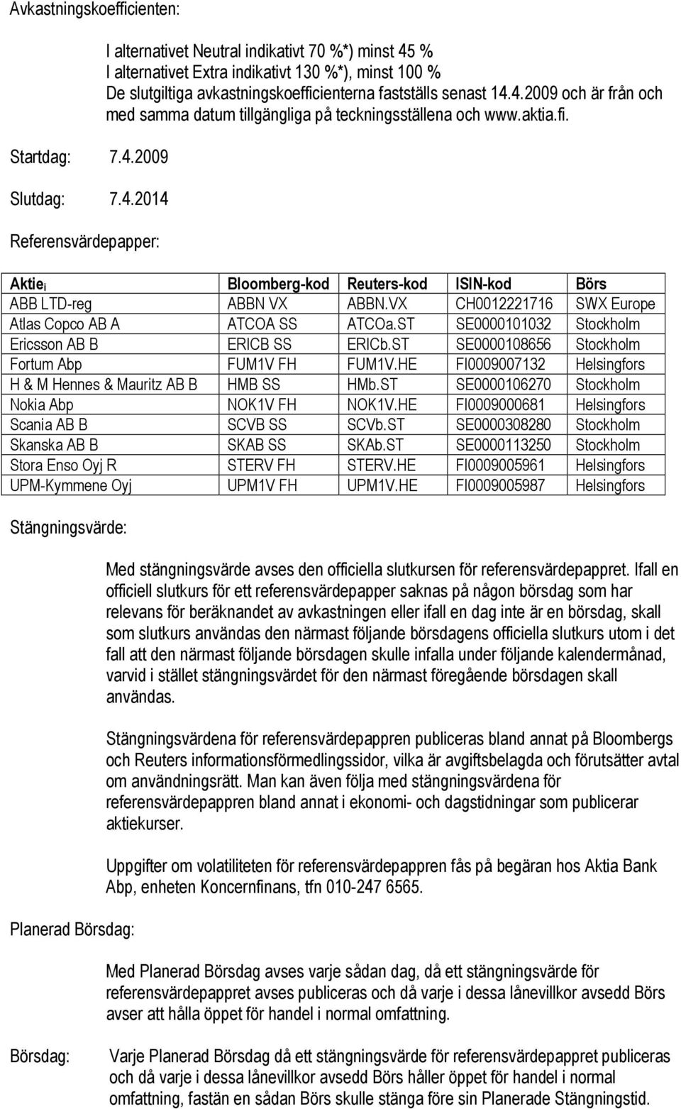 2014 Referensvärdepapper: I alternativet Neutral indikativt 70 %*) minst 45 % I alternativet Extra indikativt 130 %*), minst 100 % De slutgiltiga avkastningskoefficienterna fastställs senast 14.4.2009 och är från och med samma datum tillgängliga på teckningsställena och www.