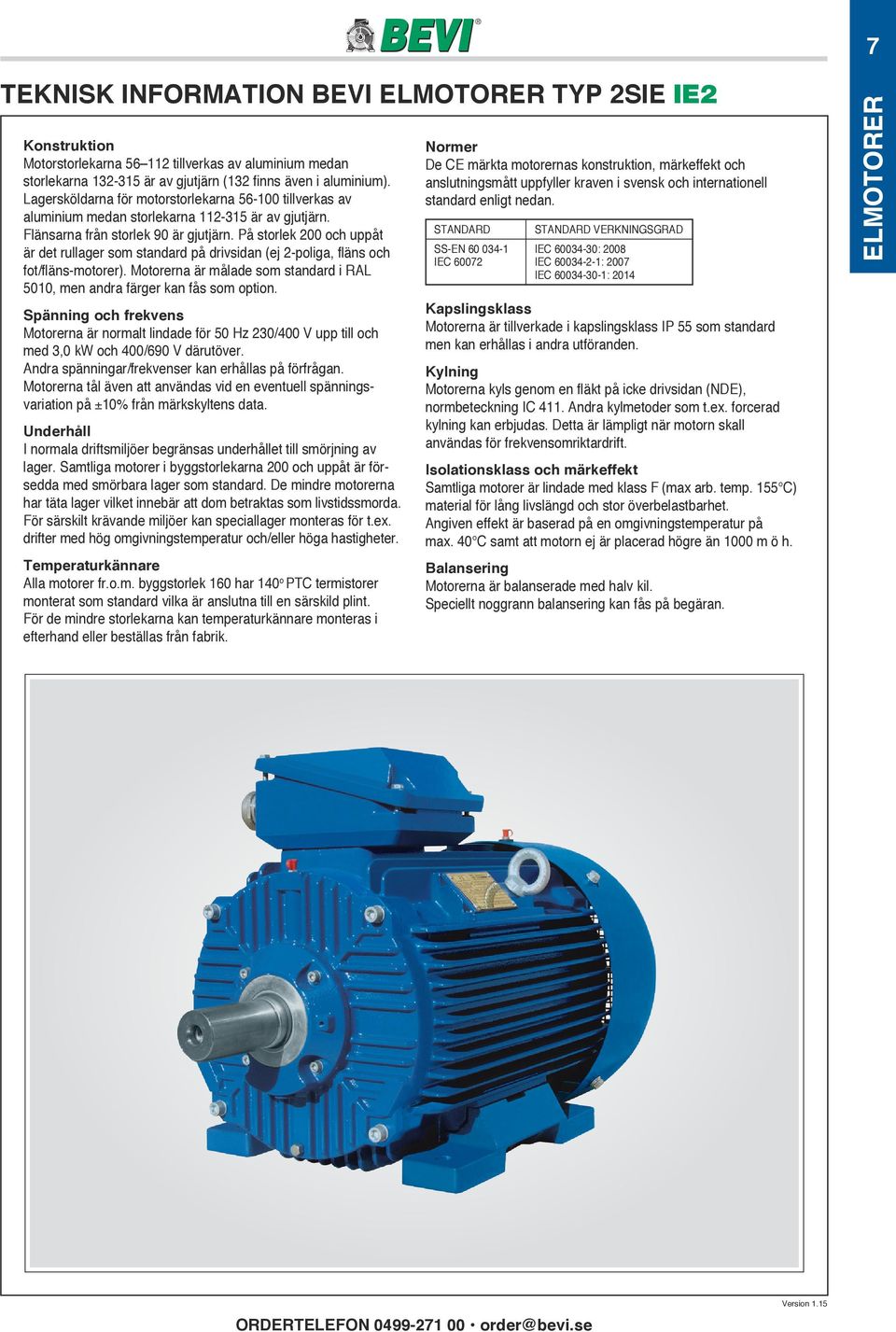 å storlek 200 och uppåt är det rullager som standard på drivsidan (ej 2-poliga, fläns och fot/fläns-motorer). otorerna är målade som standard i R 5010, men andra färger kan fås som option.