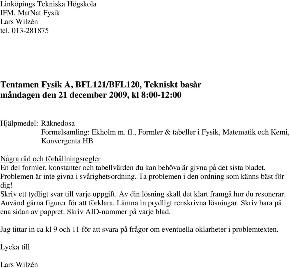 Problemen är inte givna i svårighetsordning. Ta problemen i den ordning som känns bäst för dig! Skriv ett tydligt svar till varje uppgift. Av din lösning skall det klart framgå hur du resonerar.