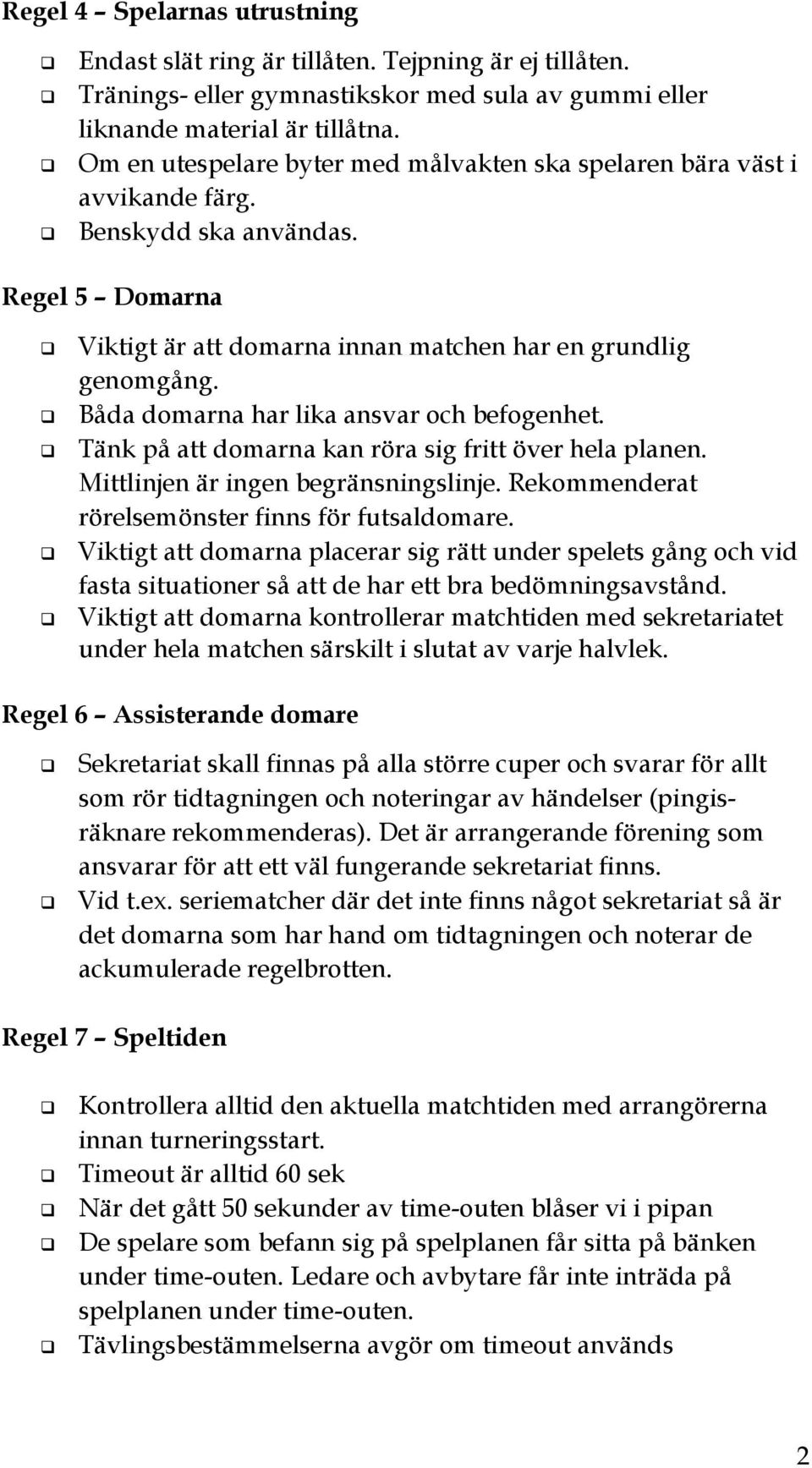 Båda domarna har lika ansvar och befogenhet. Tänk på att domarna kan röra sig fritt över hela planen. Mittlinjen är ingen begränsningslinje. Rekommenderat rörelsemönster finns för futsaldomare.