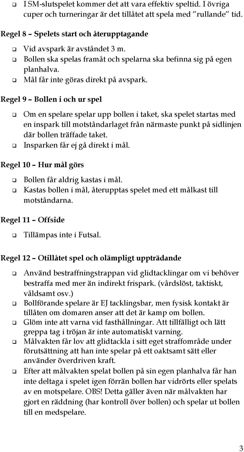 Regel 9 Bollen i och ur spel Om en spelare spelar upp bollen i taket, ska spelet startas med en inspark till motståndarlaget från närmaste punkt på sidlinjen där bollen träffade taket.