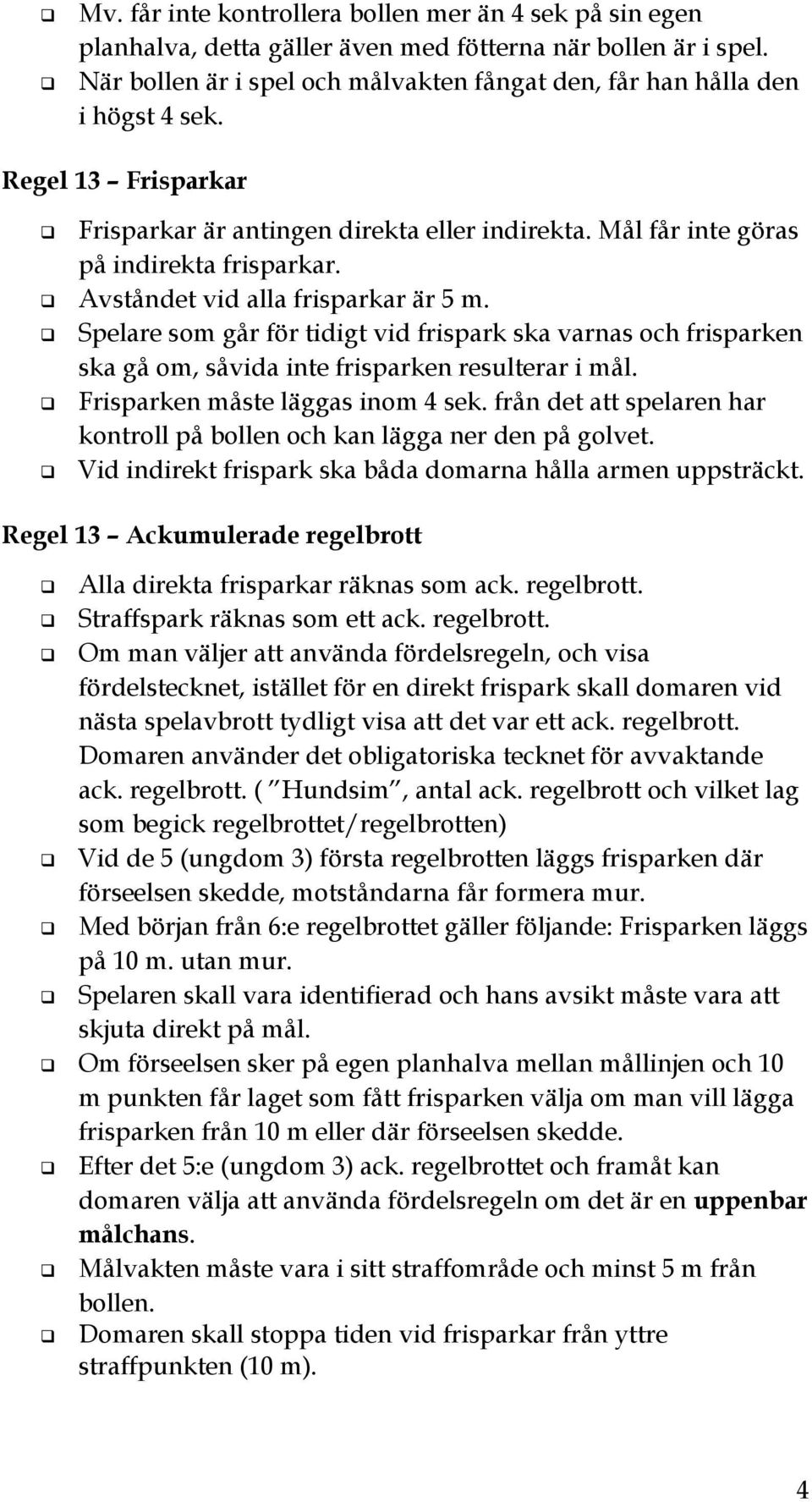 Spelare som går för tidigt vid frispark ska varnas och frisparken ska gå om, såvida inte frisparken resulterar i mål. Frisparken måste läggas inom 4 sek.