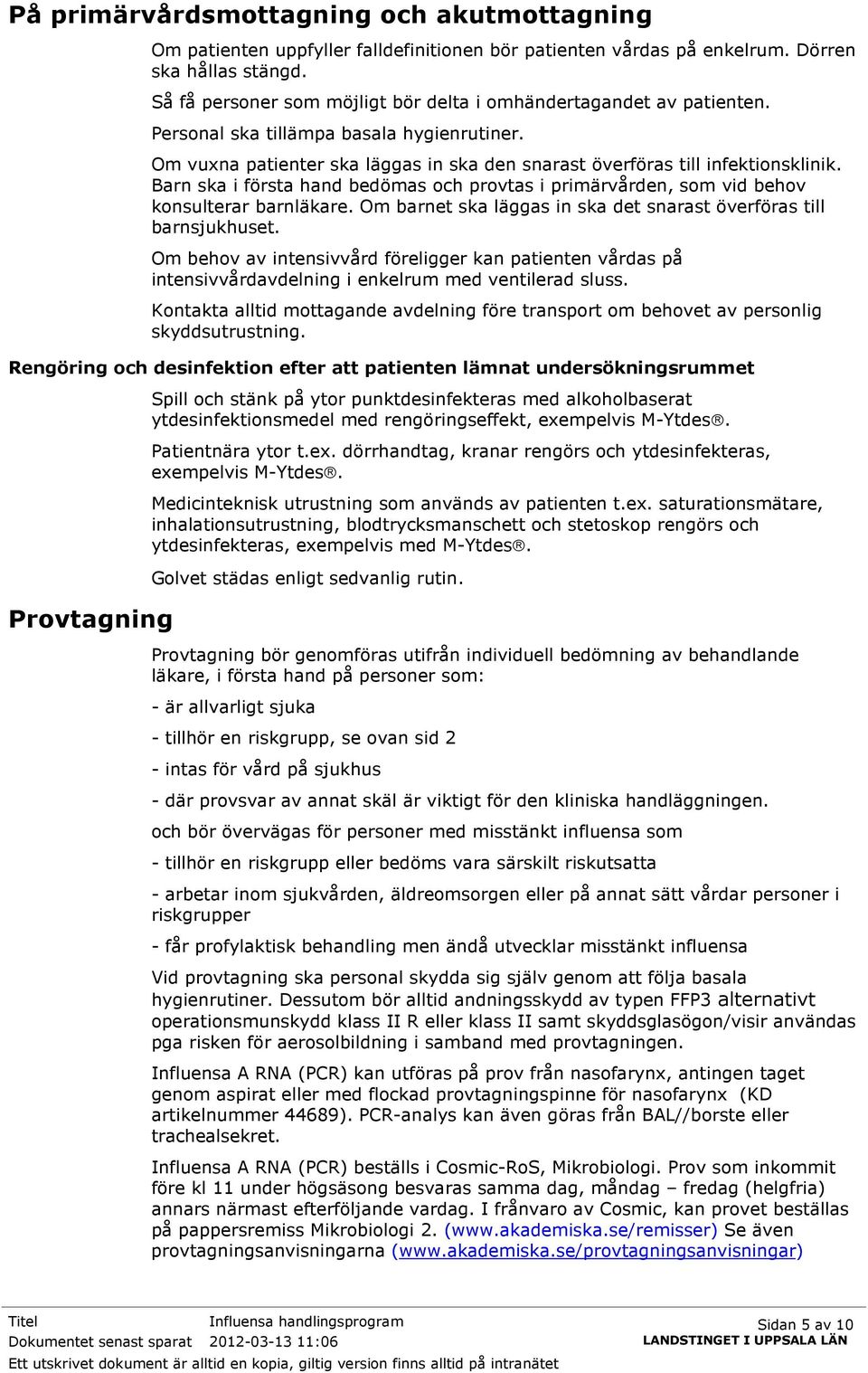 Barn ska i första hand bedömas och provtas i primärvården, som vid behov konsulterar barnläkare. Om barnet ska läggas in ska det snarast överföras till barnsjukhuset.