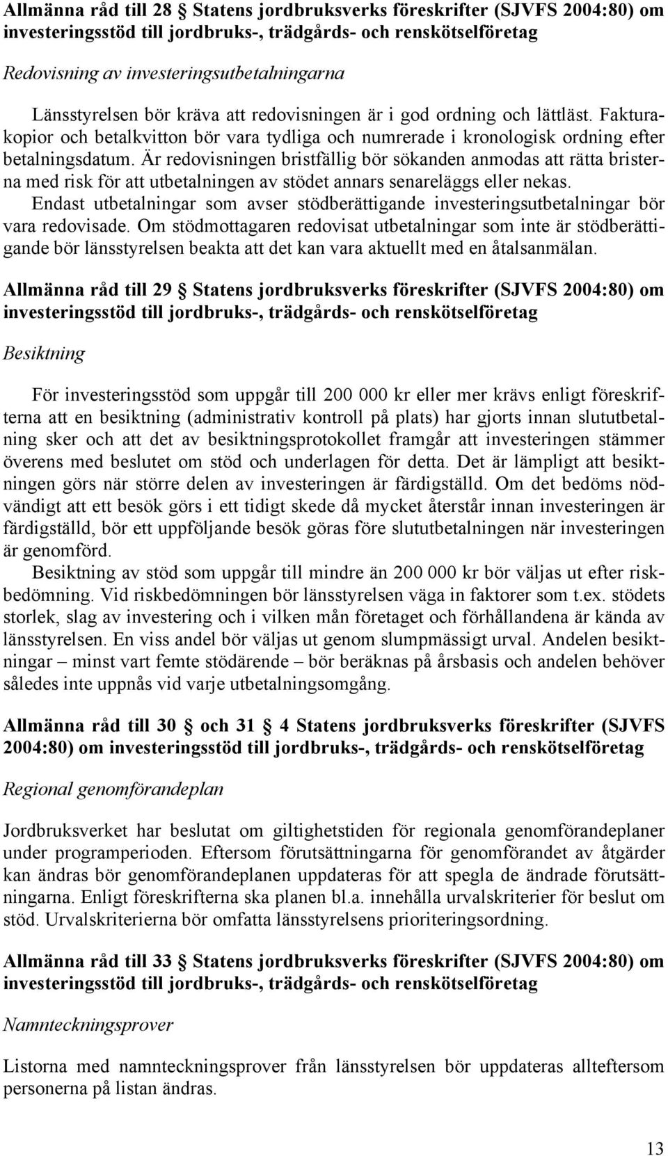 Är redovisningen bristfällig bör sökanden anmodas att rätta bristerna med risk för att utbetalningen av stödet annars senareläggs eller nekas.