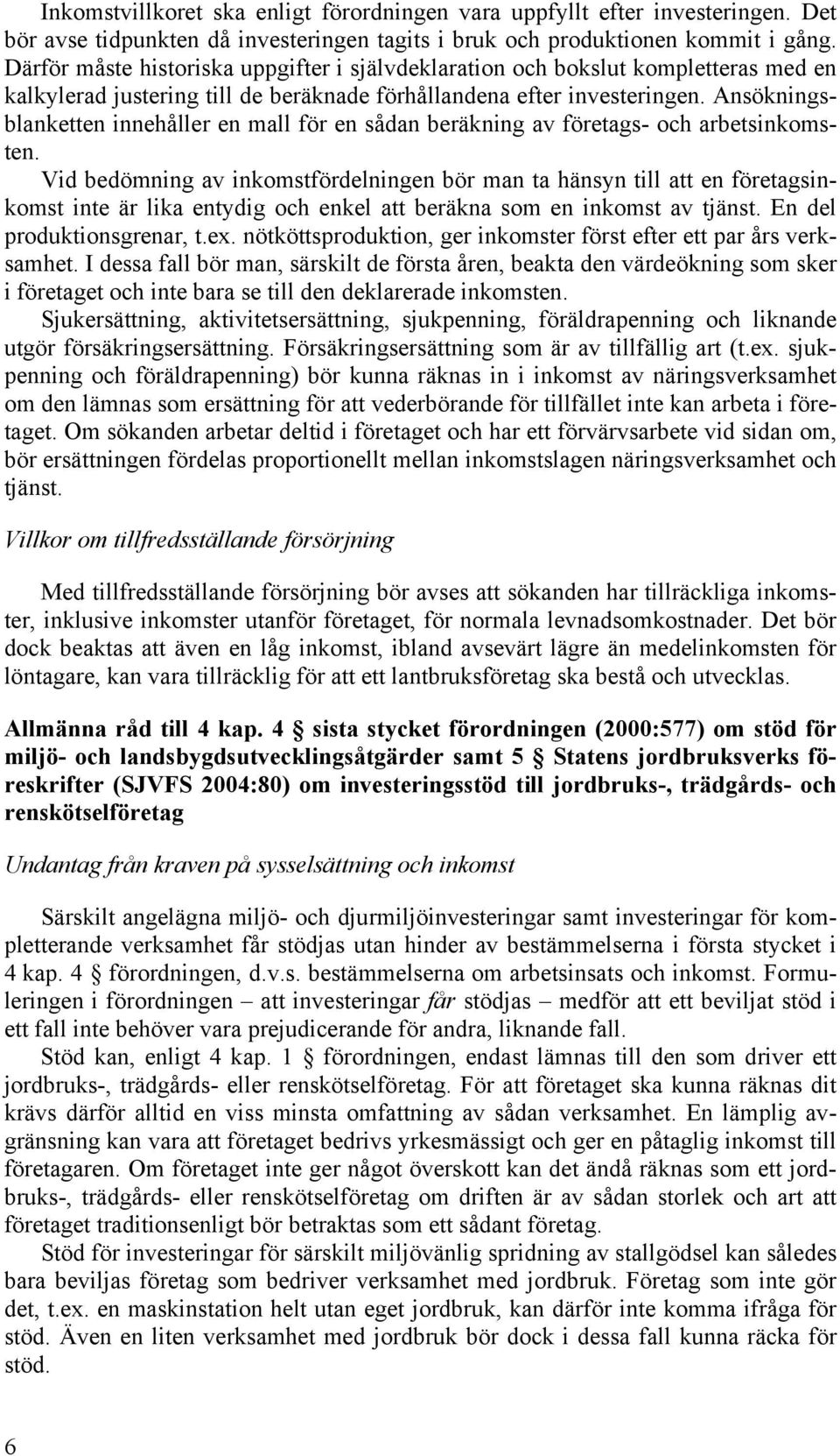 Ansökningsblanketten innehåller en mall för en sådan beräkning av företags- och arbetsinkomsten.