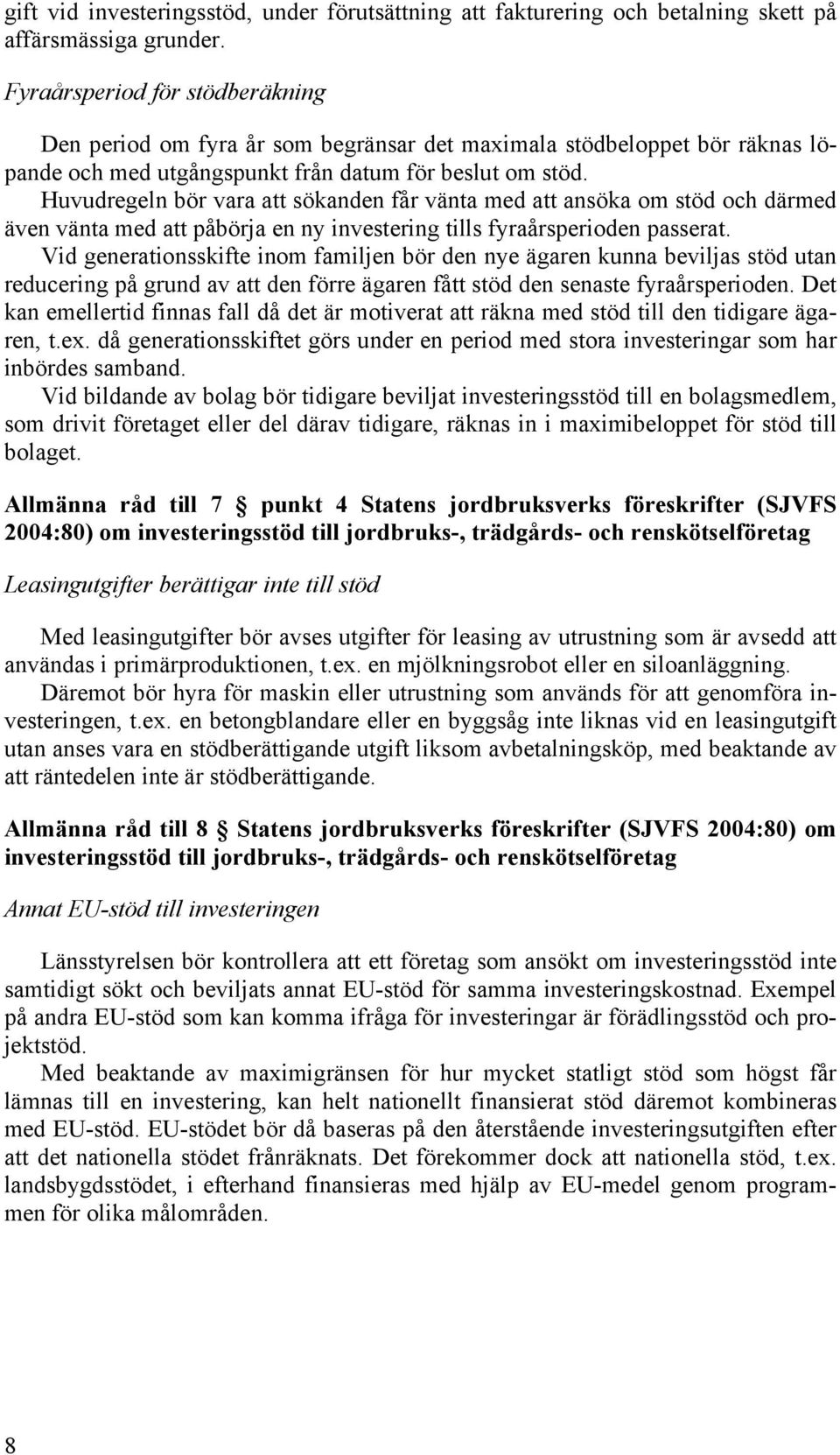 Huvudregeln bör vara att sökanden får vänta med att ansöka om stöd och därmed även vänta med att påbörja en ny investering tills fyraårsperioden passerat.